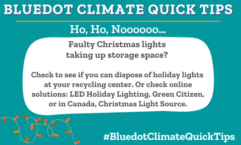 Climate Quick Tip: Ho, Ho, Noooooo… Faulty Christmas lights taking up storage space? Dispose of holiday lights in-person at your local recycling depot or Christmas Light Source, Holiday LEDs, or Green Citizen. Recycle Christmas lights at a recycling depot or Christmas Light Source, Holiday LEDs or Green Citizen.