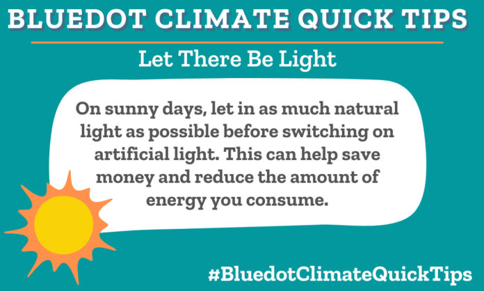 Climate Quick Tip: Let There Be Light On sunny days, let in as much natural light as possible before switching on artificial light. This can help save money and reduce the amount of energy you consume. Dear Dot offers more tips to help reduce your energy consumption and your utility costs.